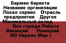 Бармен-бариста › Название организации ­ Локал сервис › Отрасль предприятия ­ Другое › Минимальный оклад ­ 26 200 - Все города Работа » Вакансии   . Ненецкий АО,Нарьян-Мар г.